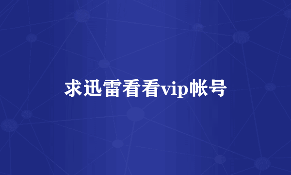 求迅雷看看vip帐号