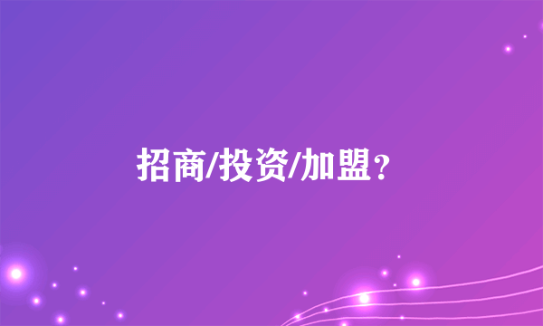 招商/投资/加盟？