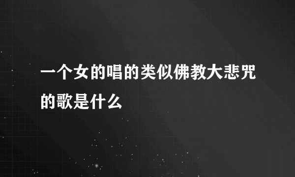 一个女的唱的类似佛教大悲咒的歌是什么