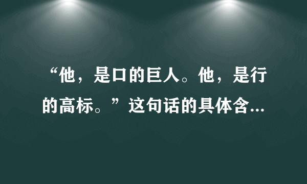 “他，是口的巨人。他，是行的高标。”这句话的具体含义和作用分别是什么？