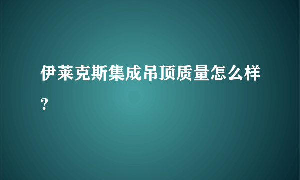 伊莱克斯集成吊顶质量怎么样？