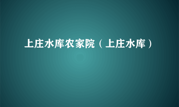 上庄水库农家院（上庄水库）