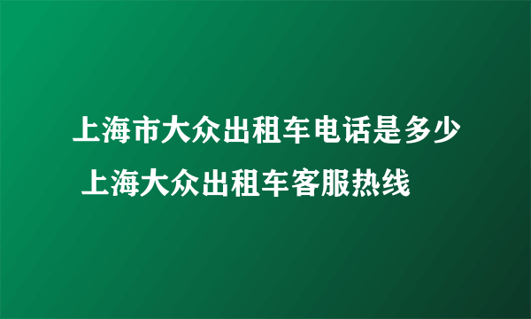 上海市大众出租车电话是多少 上海大众出租车客服热线