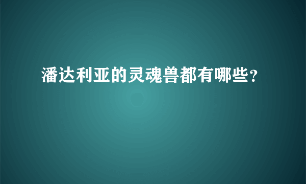 潘达利亚的灵魂兽都有哪些？