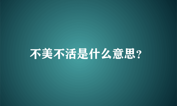 不美不活是什么意思？