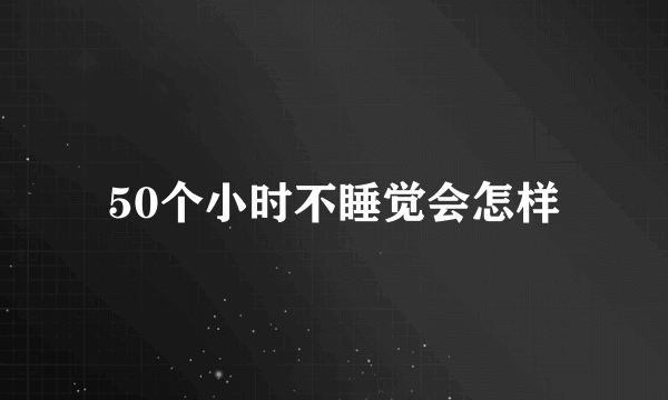 50个小时不睡觉会怎样