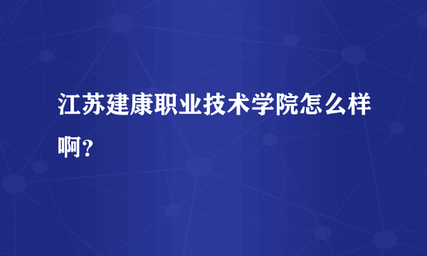 江苏建康职业技术学院怎么样啊？