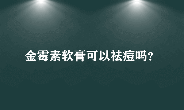 金霉素软膏可以祛痘吗？