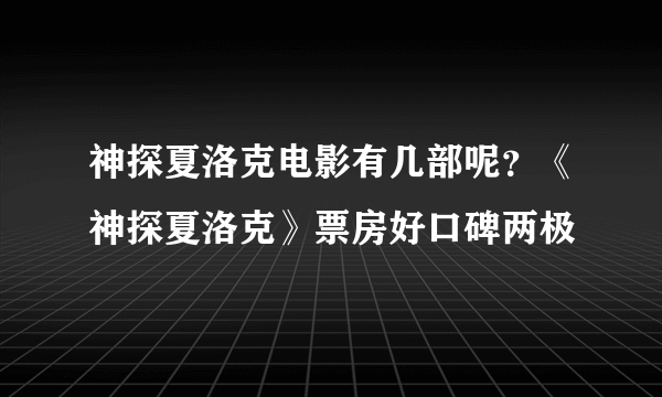 神探夏洛克电影有几部呢？《神探夏洛克》票房好口碑两极