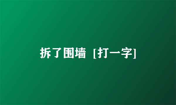 拆了围墙  [打一字]