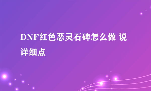 DNF红色恶灵石碑怎么做 说详细点