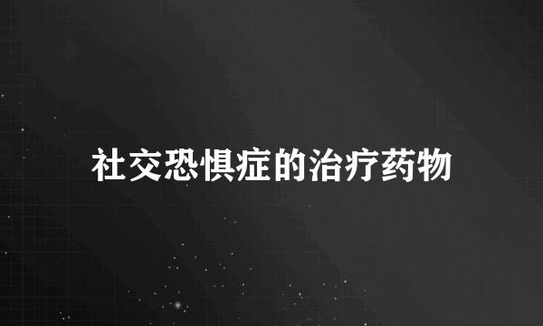 社交恐惧症的治疗药物