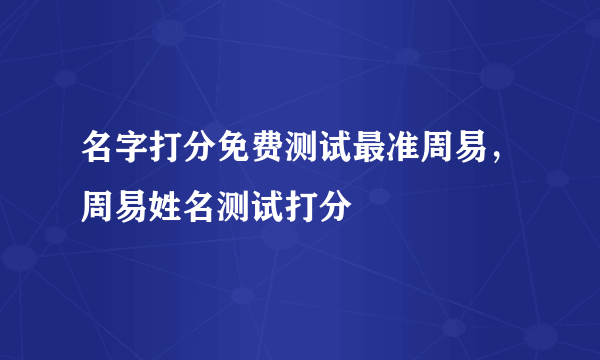 名字打分免费测试最准周易，周易姓名测试打分