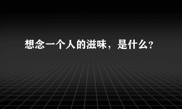 想念一个人的滋味，是什么？