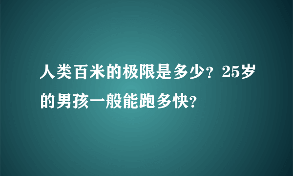 人类百米的极限是多少？25岁的男孩一般能跑多快？