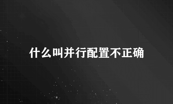 什么叫并行配置不正确