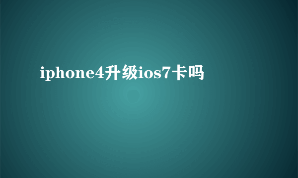 iphone4升级ios7卡吗