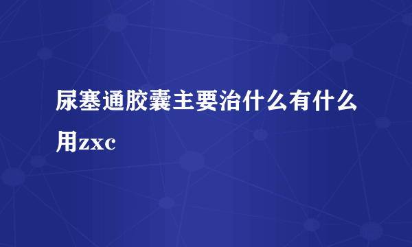 尿塞通胶囊主要治什么有什么用zxc