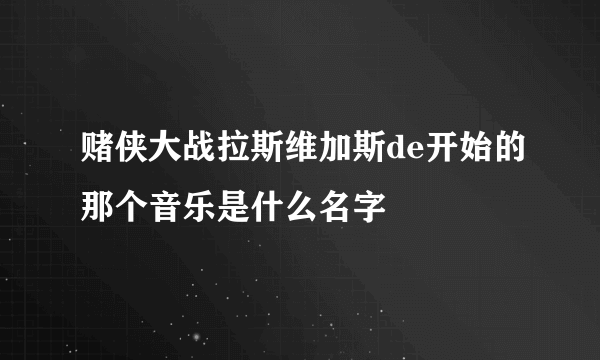 赌侠大战拉斯维加斯de开始的那个音乐是什么名字