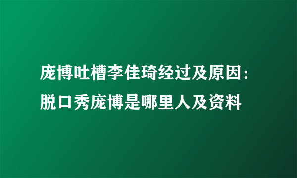 庞博吐槽李佳琦经过及原因：脱口秀庞博是哪里人及资料