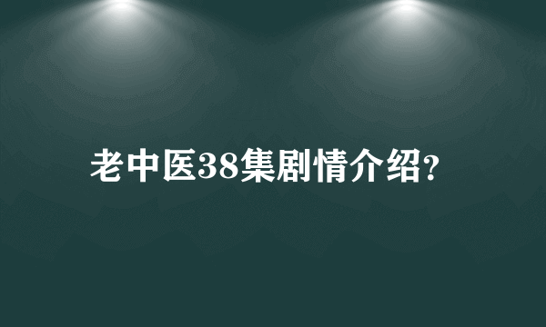 老中医38集剧情介绍？