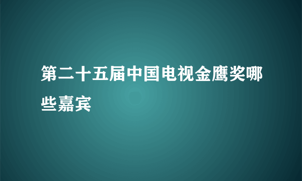 第二十五届中国电视金鹰奖哪些嘉宾