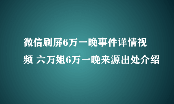 微信刷屏6万一晚事件详情视频 六万姐6万一晚来源出处介绍