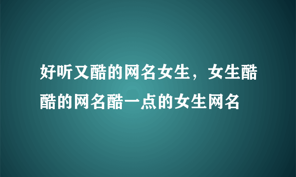 好听又酷的网名女生，女生酷酷的网名酷一点的女生网名