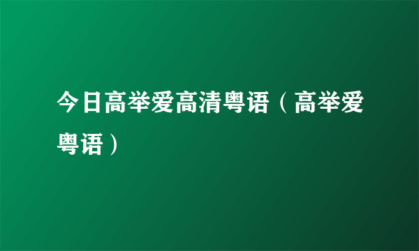 今日高举爱高清粤语（高举爱粤语）