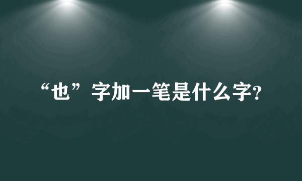 “也”字加一笔是什么字？