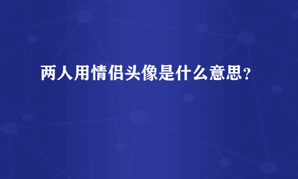 两人用情侣头像是什么意思？