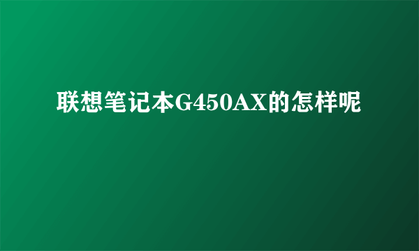 联想笔记本G450AX的怎样呢