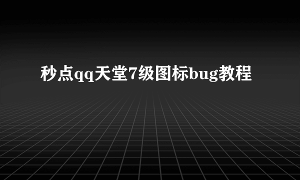 秒点qq天堂7级图标bug教程