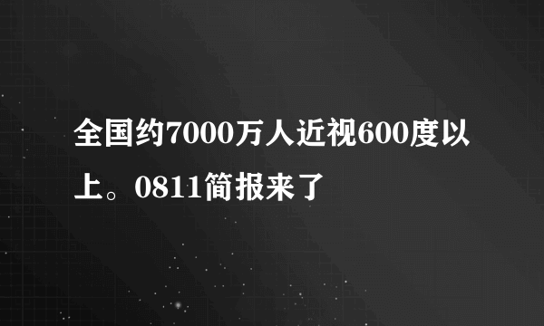 全国约7000万人近视600度以上。0811简报来了