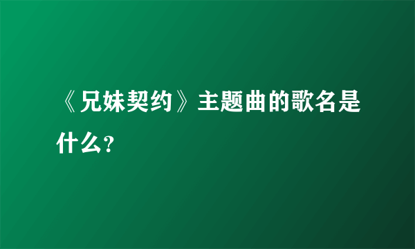 《兄妹契约》主题曲的歌名是什么？