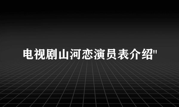 电视剧山河恋演员表介绍