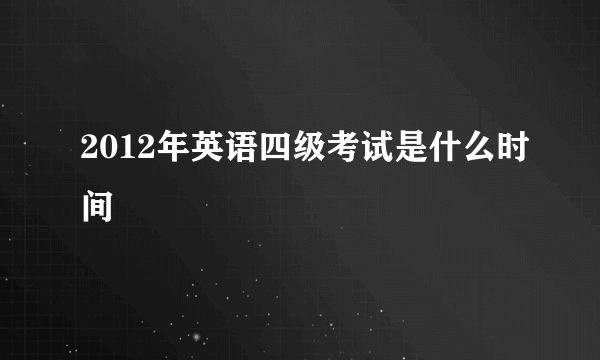 2012年英语四级考试是什么时间