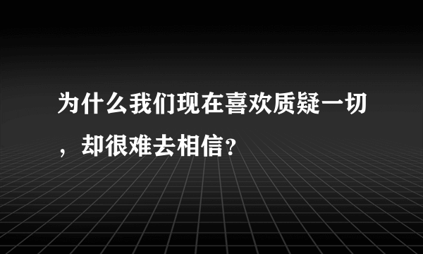 为什么我们现在喜欢质疑一切，却很难去相信？