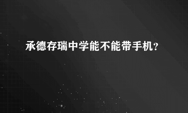 承德存瑞中学能不能带手机？