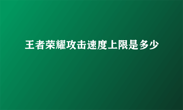 王者荣耀攻击速度上限是多少