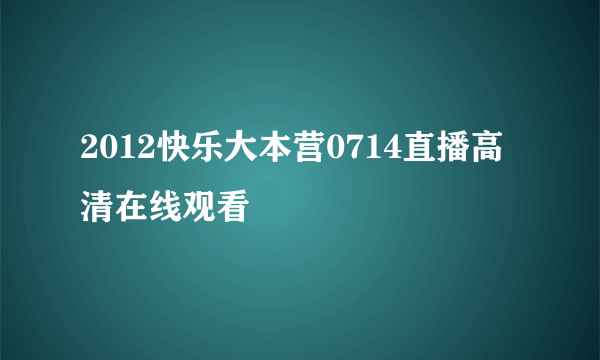 2012快乐大本营0714直播高清在线观看