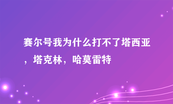 赛尔号我为什么打不了塔西亚，塔克林，哈莫雷特