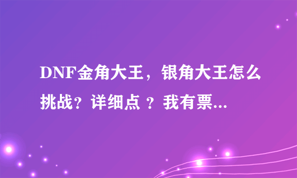 DNF金角大王，银角大王怎么挑战？详细点 ？我有票，怎样挑战