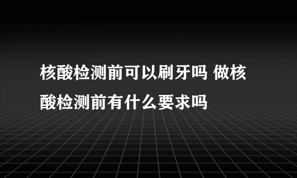 核酸检测前可以刷牙吗 做核酸检测前有什么要求吗