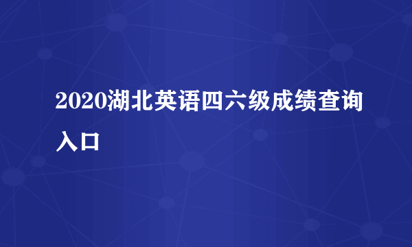 2020湖北英语四六级成绩查询入口