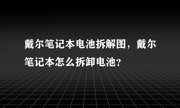 戴尔笔记本电池拆解图，戴尔笔记本怎么拆卸电池？