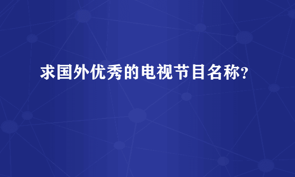 求国外优秀的电视节目名称？