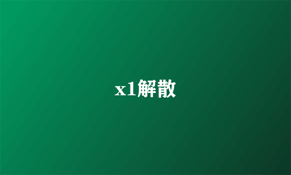 x1解散