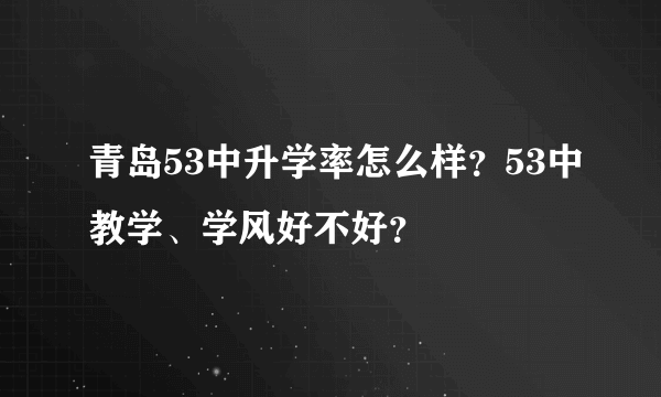 青岛53中升学率怎么样？53中教学、学风好不好？