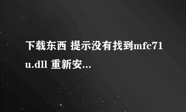 下载东西 提示没有找到mfc71u.dll 重新安装应用程序可能会修复此问题怎么做？